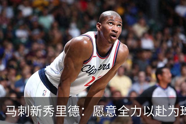 马刺新秀里德：愿意全力以赴为球队贡献力量