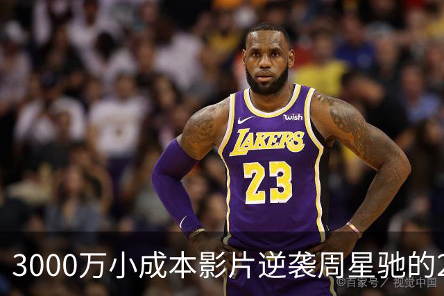 3000万小成本影片逆袭周星驰的23亿票房！